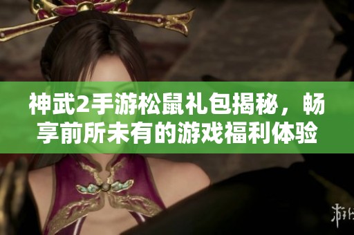 神武2手游松鼠礼包揭秘，畅享前所未有的游戏福利体验