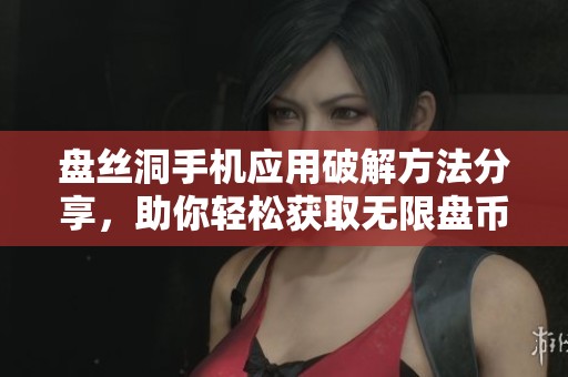 盘丝洞手机应用破解方法分享，助你轻松获取无限盘币