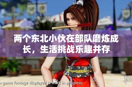 两个东北小伙在部队磨炼成长，生活挑战乐趣并存