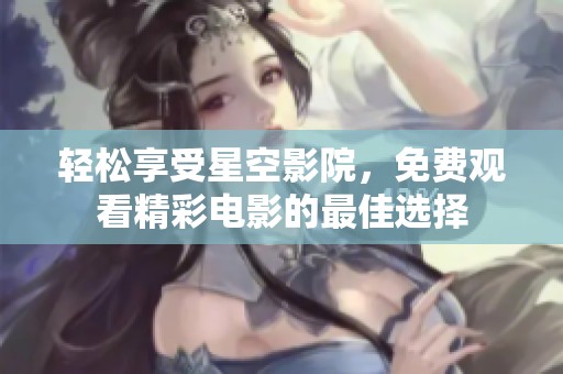 轻松享受星空影院，免费观看精彩电影的最佳选择