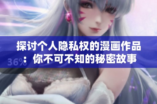 探讨个人隐私权的漫画作品：你不可不知的秘密故事