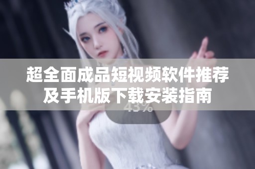 超全面成品短视频软件推荐及手机版下载安装指南