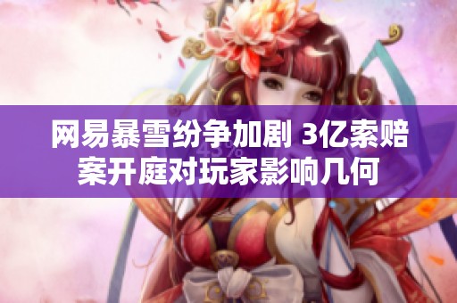 网易暴雪纷争加剧 3亿索赔案开庭对玩家影响几何