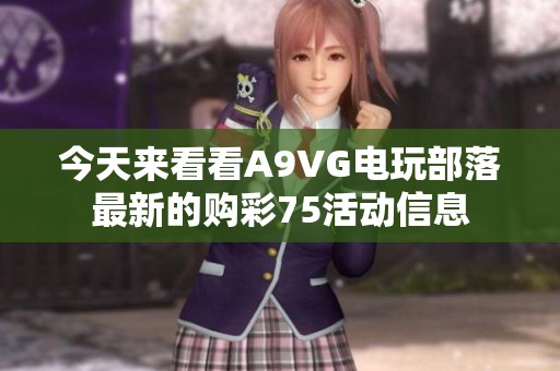 今天来看看A9VG电玩部落最新的购彩75活动信息