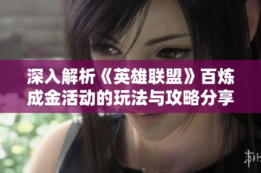 深入解析《英雄联盟》百炼成金活动的玩法与攻略分享