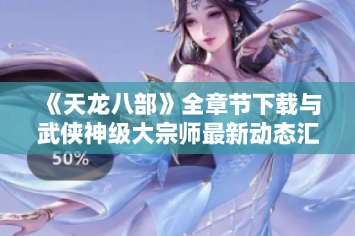 《天龙八部》全章节下载与武侠神级大宗师最新动态汇总