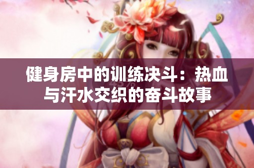 健身房中的训练决斗：热血与汗水交织的奋斗故事