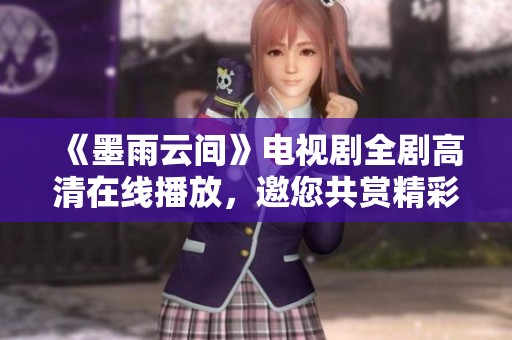 《墨雨云间》电视剧全剧高清在线播放，邀您共赏精彩剧情