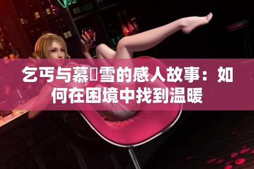 乞丐与慕葇雪的感人故事：如何在困境中找到温暖