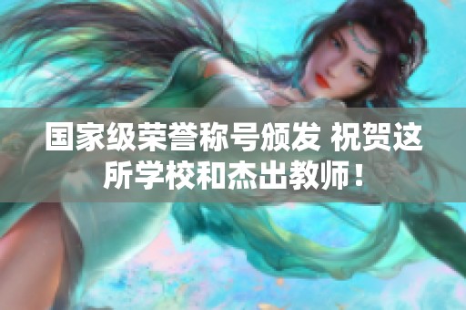 国家级荣誉称号颁发 祝贺这所学校和杰出教师！