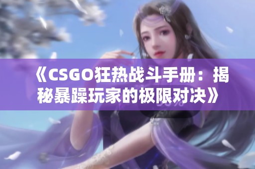 《CSGO狂热战斗手册：揭秘暴躁玩家的极限对决》