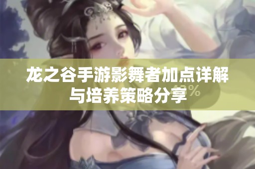 龙之谷手游影舞者加点详解与培养策略分享