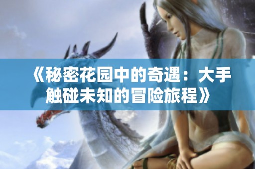 《秘密花园中的奇遇：大手触碰未知的冒险旅程》