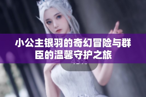 小公主银羽的奇幻冒险与群臣的温馨守护之旅