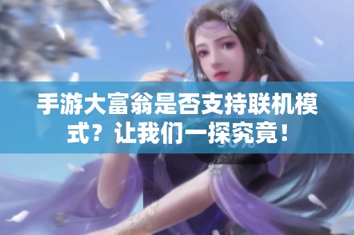 手游大富翁是否支持联机模式？让我们一探究竟！