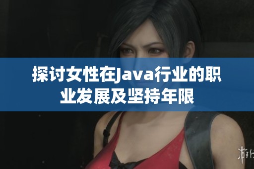 探讨女性在Java行业的职业发展及坚持年限