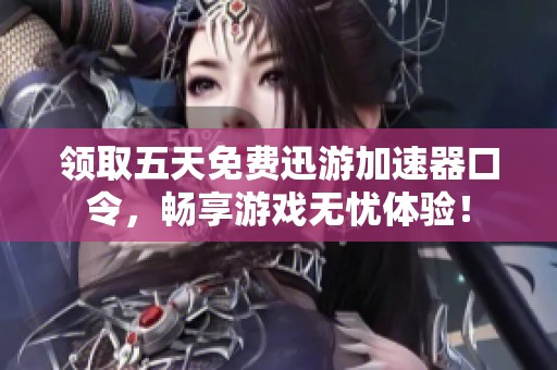 领取五天免费迅游加速器口令，畅享游戏无忧体验！
