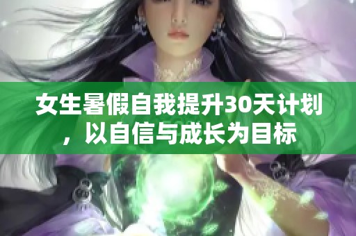 女生暑假自我提升30天计划，以自信与成长为目标