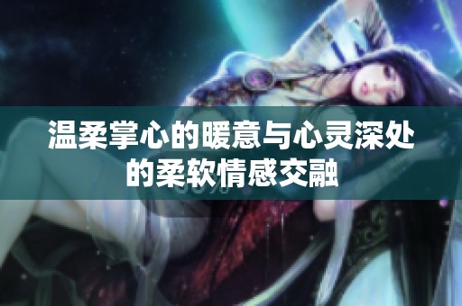 温柔掌心的暖意与心灵深处的柔软情感交融