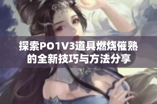 探索PO1V3道具燃烧催熟的全新技巧与方法分享