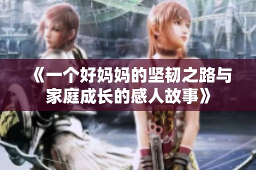 《一个好妈妈的坚韧之路与家庭成长的感人故事》