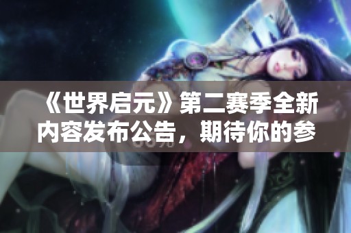《世界启元》第二赛季全新内容发布公告，期待你的参与与探索