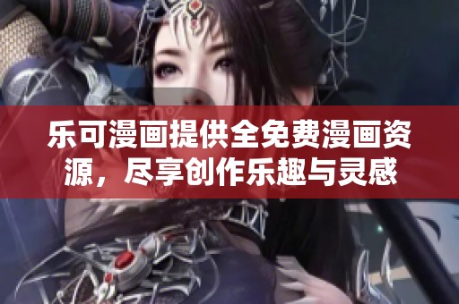 乐可漫画提供全免费漫画资源，尽享创作乐趣与灵感
