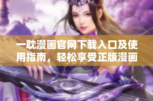 一耽漫画官网下载入口及使用指南，轻松享受正版漫画资源