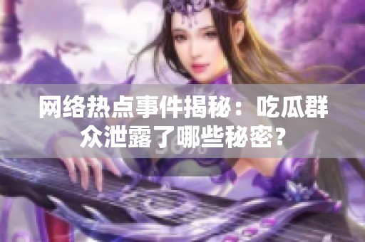 网络热点事件揭秘：吃瓜群众泄露了哪些秘密？