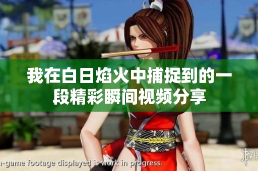 我在白日焰火中捕捉到的一段精彩瞬间视频分享
