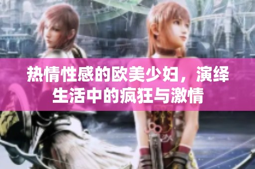 热情性感的欧美少妇，演绎生活中的疯狂与激情
