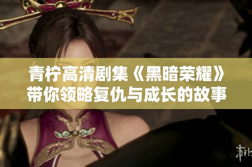 青柠高清剧集《黑暗荣耀》带你领略复仇与成长的故事