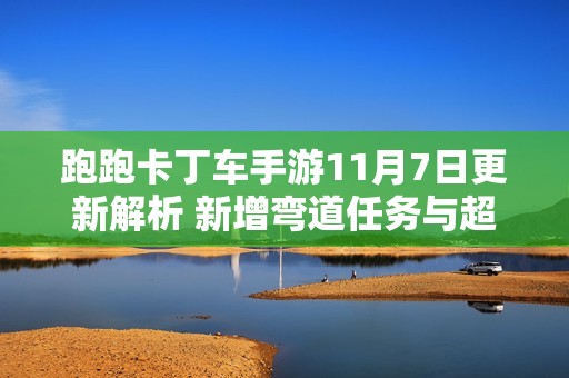 跑跑卡丁车手游11月7日更新解析 新增弯道任务与超跑会答案一览