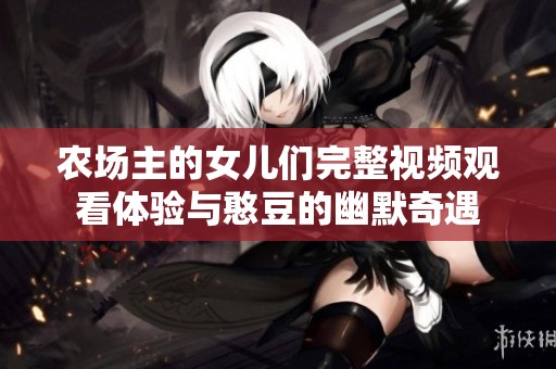 农场主的女儿们完整视频观看体验与憨豆的幽默奇遇