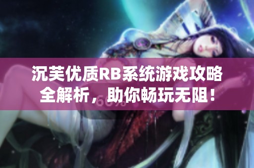 沉芙优质RB系统游戏攻略全解析，助你畅玩无阻！