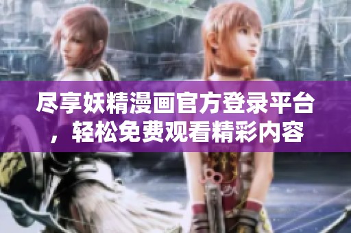 尽享妖精漫画官方登录平台，轻松免费观看精彩内容