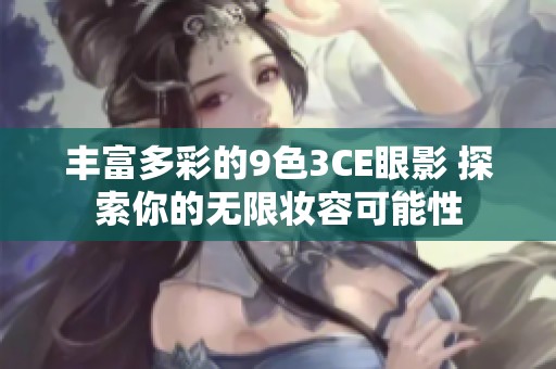 丰富多彩的9色3CE眼影 探索你的无限妆容可能性