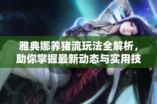 雅典娜养猪流玩法全解析，助你掌握最新动态与实用技巧