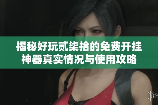 揭秘好玩贰柒拾的免费开挂神器真实情况与使用攻略