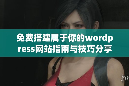 免费搭建属于你的wordpress网站指南与技巧分享