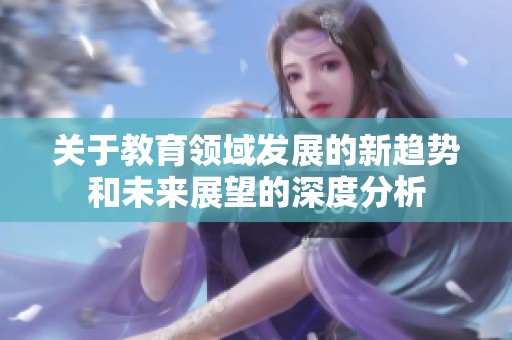 关于教育领域发展的新趋势和未来展望的深度分析