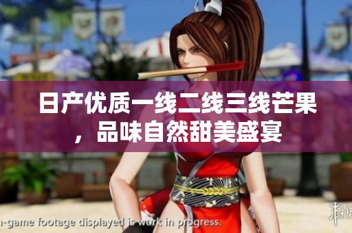 日产优质一线二线三线芒果，品味自然甜美盛宴