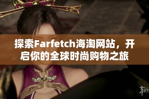 探索Farfetch海淘网站，开启你的全球时尚购物之旅