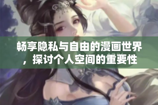 畅享隐私与自由的漫画世界，探讨个人空间的重要性