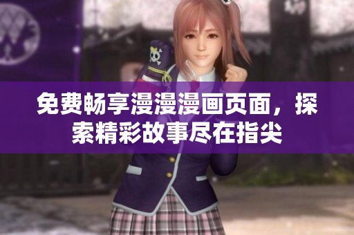 免费畅享漫漫漫画页面，探索精彩故事尽在指尖