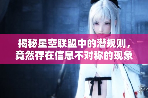 揭秘星空联盟中的潜规则，竟然存在信息不对称的现象！