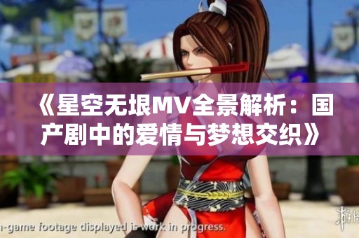 《星空无垠MV全景解析：国产剧中的爱情与梦想交织》