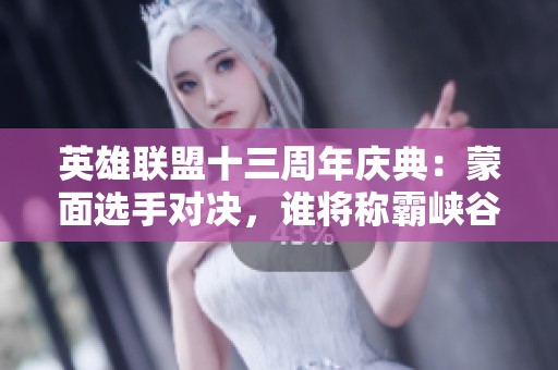 英雄联盟十三周年庆典：蒙面选手对决，谁将称霸峡谷之巅？