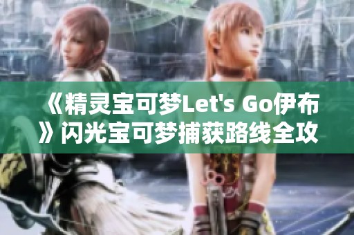 《精灵宝可梦Let's Go伊布》闪光宝可梦捕获路线全攻略