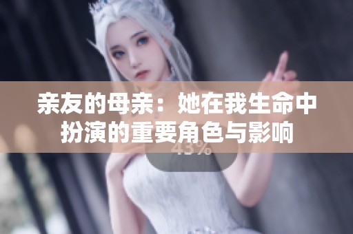 亲友的母亲：她在我生命中扮演的重要角色与影响